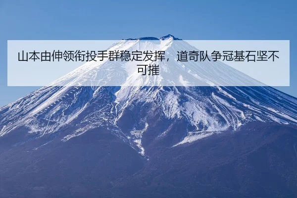 山本由伸领衔投手群稳定发挥，道奇队争冠基石坚不可摧